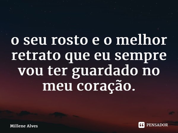 O seu rosto é o melhor retrato que eu sempre vou ter guardado no meu coração.... Frase de Millene Alves.