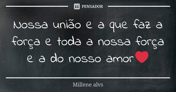 Nossa união e a que faz a força e toda a nossa força e a do nosso amor❤... Frase de Millene alvs.