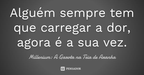 Alguém sempre tem que carregar a dor, agora é a sua vez.... Frase de Millenium: A Garota na Teia de Aranha.