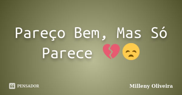 Pareço Bem, Mas Só Parece 💔😞... Frase de Milleny Oliveira.