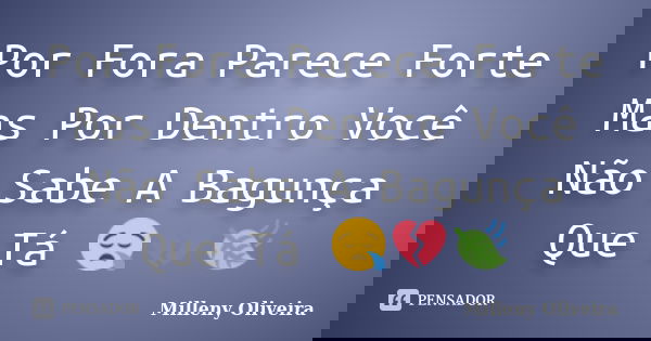 Por Fora Parece Forte Mas Por Dentro Você Não Sabe A Bagunça Que Tá 😪💔🍃... Frase de Milleny Oliveira.