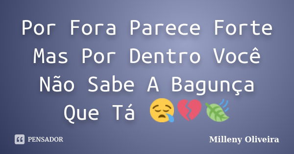 Por Fora Parece Forte Mas Por Dentro Você Não Sabe A Bagunça Que Tá 😪💔🍃... Frase de Milleny Oliveira.