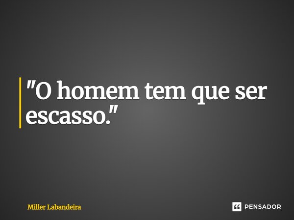 ⁠"O homem tem que ser escasso."... Frase de Miller Labandeira.