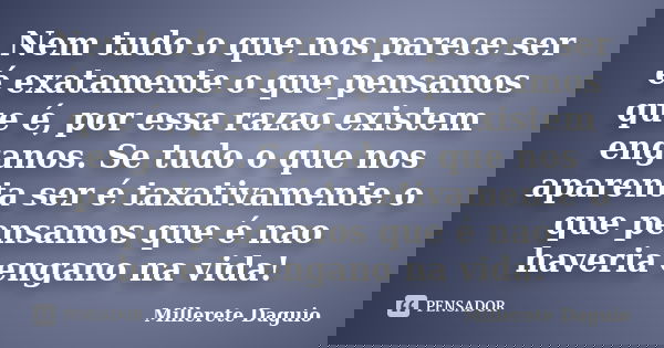 Nem tudo o que nos parece ser é exatamente o que pensamos que é, por essa razao existem enganos. Se tudo o que nos aparenta ser é taxativamente o que pensamos q... Frase de Millerete Daguio.