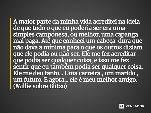 A maior parte da minha vida acreditei na ideia de que tudo o que eu poderia ser era uma simples camponesa, ou melhor, uma capanga mal paga. Até que conheci um ... Frase de Millie.