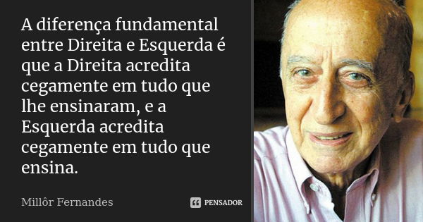 A diferença fundamental entre Direita e Esquerda é que a Direita acredita cegamente em tudo que lhe ensinaram, e a Esquerda acredita cegamente em tudo que ensin... Frase de Millôr Fernandes.