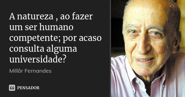 A natureza , ao fazer um ser humano competente; por acaso consulta alguma universidade?... Frase de Millor Fernandes.