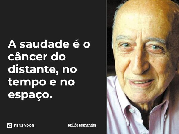 ⁠A saudade é o câncer do distante, no tempo e no espaço.... Frase de Millôr Fernandes.