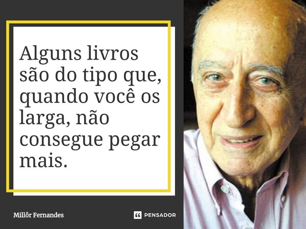 ⁠Alguns livros são do tipo que, quando você os larga, não consegue pegar mais.... Frase de Millôr Fernandes.