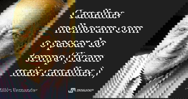 Canalhas melhoram com o passar do tempo (ficam mais canalhas.)... Frase de Millor Fernandes.