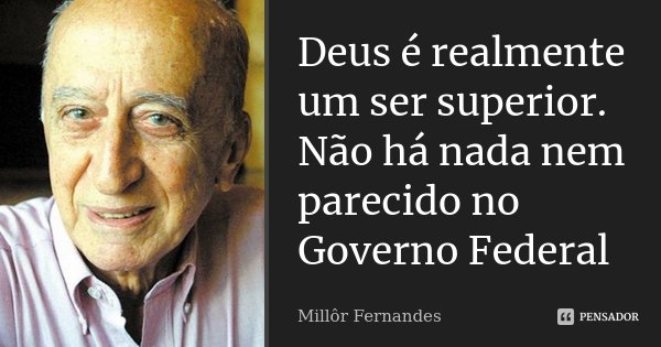 Deus é realmente um ser superior. Não há nada nem parecido no Governo Federal... Frase de Millôr Fernandes.
