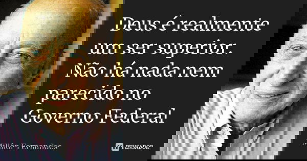Deus é realmente um ser superior. Não há nada nem parecido no Governo Federal... Frase de Millôr Fernandes.