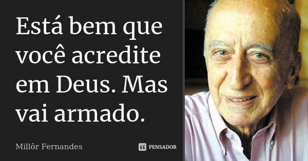 Está bem que você acredite em Deus. Mas vai armado.... Frase de Millôr Fernandes.