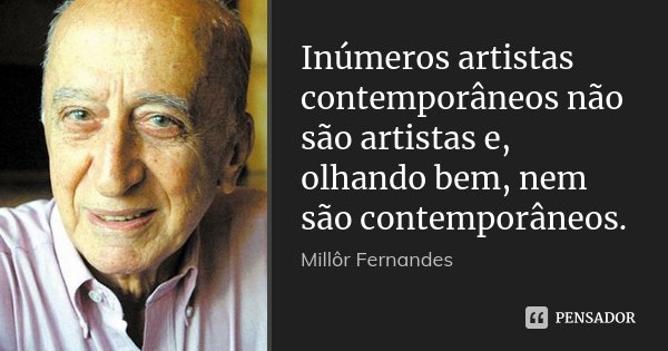 Inúmeros artistas contemporâneos não são artistas e, olhando bem, nem são contemporâneos.... Frase de Millôr Fernandes.