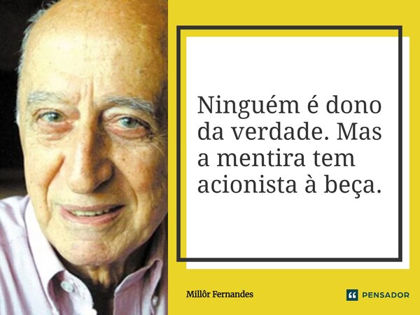 ⁠Ninguém é dono da verdade. Mas a mentira tem acionista à beça.... Frase de Millôr Fernandes.