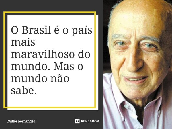 ⁠O Brasil é o país mais maravilhoso do mundo. Mas o mundo não sabe.... Frase de Millôr Fernandes.
