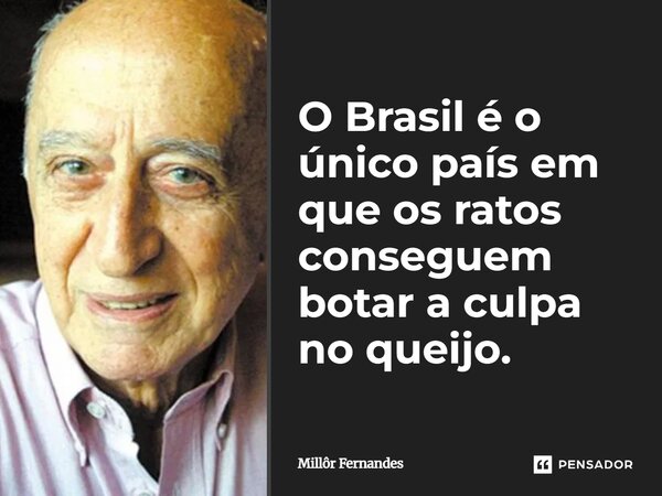 ⁠O Brasil é o único país em que os ratos conseguem botar a culpa no queijo.... Frase de Millôr Fernandes.