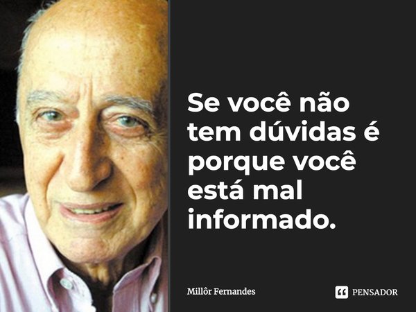 Se Voce Nao Tem Duvidas E Porque Millor Fernandes