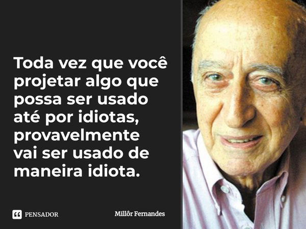 ⁠Toda vez que você projetar algo que possa ser usado até por idiotas, provavelmente vai ser usado de maneira idiota.... Frase de Millôr Fernandes.