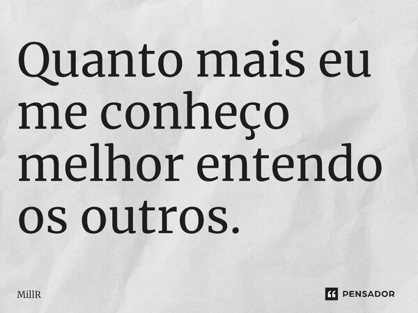 ⁠Quanto mais eu me conheço melhor entendo os outros.... Frase de MillR.
