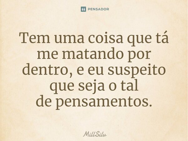 ⁠Tem uma coisa que tá me matando por dentro, e eu suspeito que seja o tal de pensamentos.... Frase de MillSilv.