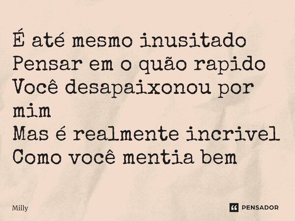É até mesmo inusitado Pensar em o quão rapido Você desapaixonou por mim Mas é realmente incrivel Como você mentia bem... Frase de Milly.