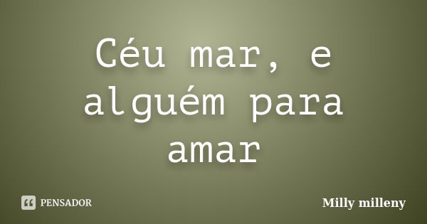 Céu mar, e alguém para amar... Frase de Milly milleny.