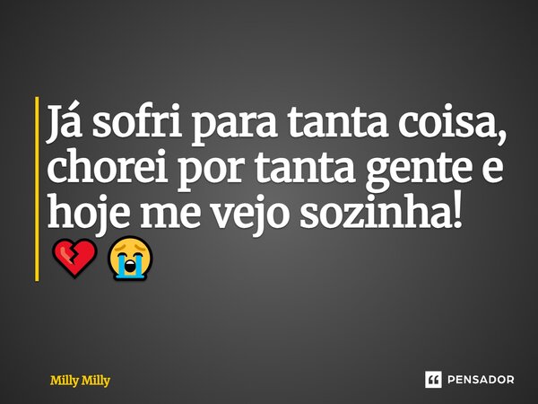 ⁠ja sofri para tanto coisa, chorei por tanta gente e hoje me vejo sozinha💔😭... Frase de Milly Milly.
