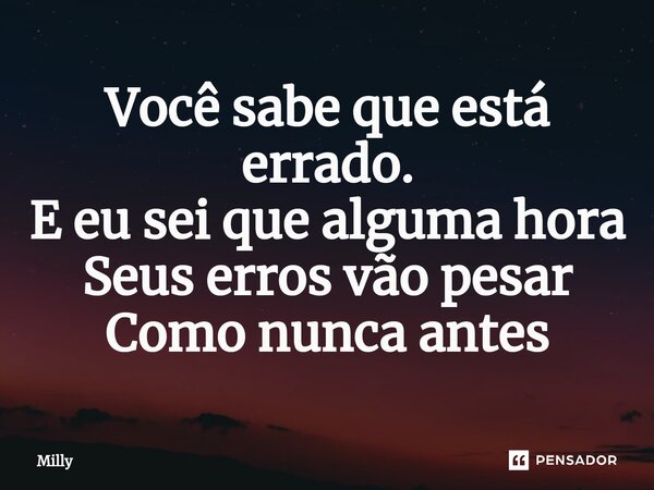 Você sabe que está errado.⁠ E eu sei que alguma hora Seus erros vão pesar Como nunca antes... Frase de Milly.