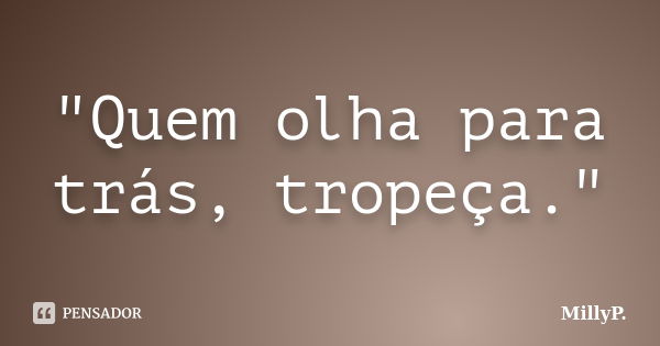 "Quem olha para trás, tropeça."... Frase de MillyP..