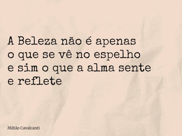 A Beleza não é apenas o que se vê no espelho e sim o que a alma sente e reflete... Frase de Miltão Cavalcanti.