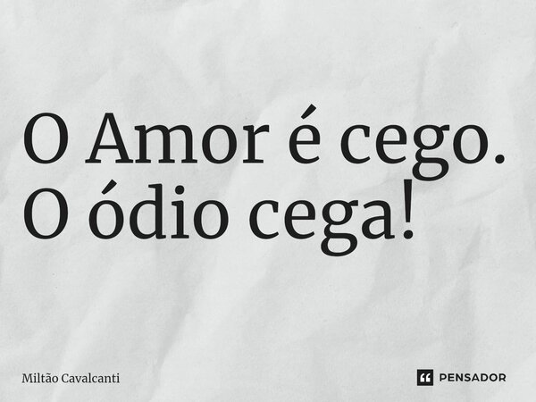 ⁠O Amor é cego. O ódio cega!... Frase de Miltão Cavalcanti.
