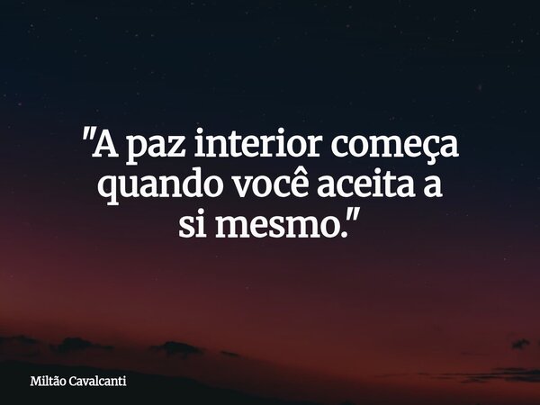 "A paz interior começa quando você aceita a si mesmo."... Frase de Miltão Cavalcanti.