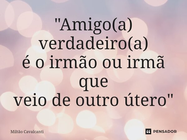 ⁠"Amigo(a) verdadeiro(a) é o irmão ou irmã que veio de outro útero"... Frase de Miltão Cavalcanti.