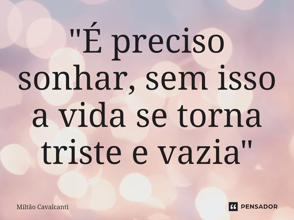⁠"É preciso sonhar, sem isso a vida se torna triste e vazia"... Frase de Miltão Cavalcanti.