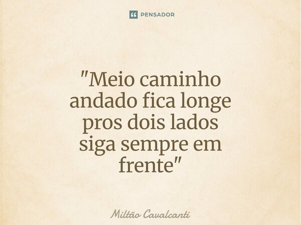 ⁠"Meio caminho andado fica longe pros dois lados siga sempre em frente"... Frase de Miltão Cavalcanti.