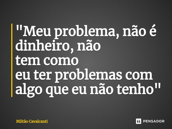 ⁠"Meu problema, nãoé dinheiro, não temcomo eu ter problemascom algo que eu não tenho"... Frase de Miltão Cavalcanti.