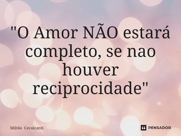 ⁠"O Amor NÃO estará completo,se nao houver reciprocidade"... Frase de Miltão Cavalcanti.