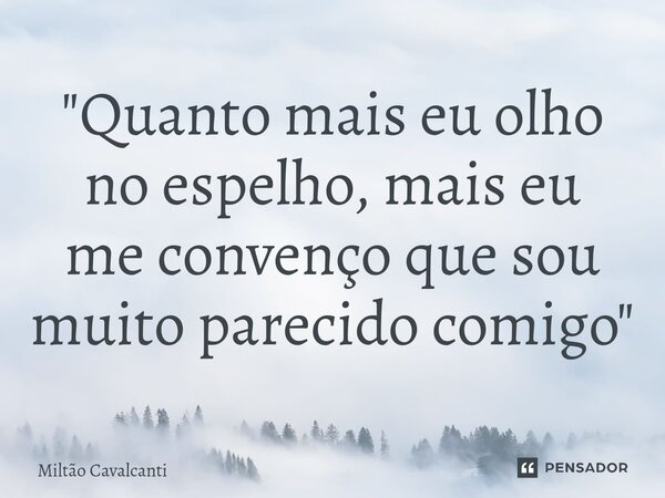 ⁠"Quanto mais eu olho no espelho, mais eu me convenço que sou muito parecido comigo"... Frase de Miltão Cavalcanti.