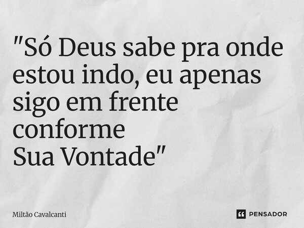 "⁠Só Deus sabe pra onde estou indo, eu apenas sigo em frente conforme Sua Vontade"... Frase de Miltão Cavalcanti.
