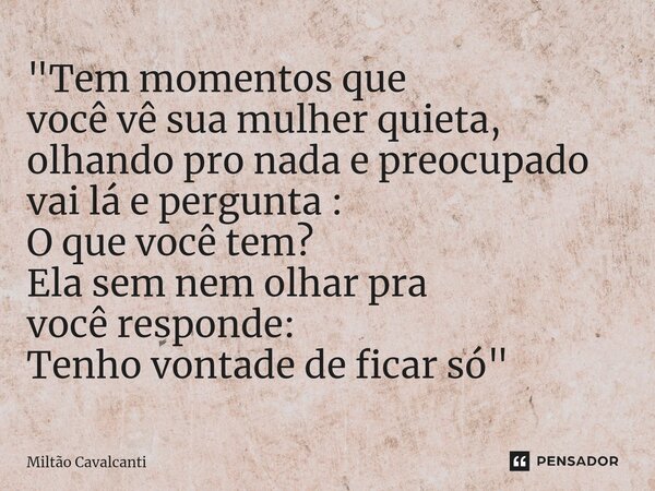 ⁠"Tem momentos que você vê sua mulher quieta, olhando pro nada e preocupado vai lá e pergunta : O que você tem? Ela sem nem olhar pra você responde: Tenho ... Frase de Miltão Cavalcanti.