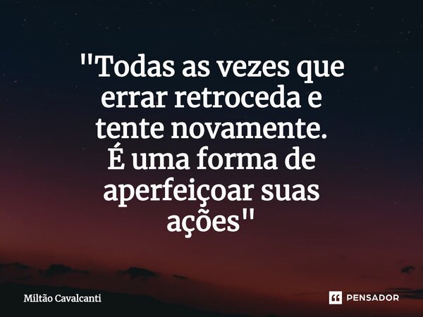 ⁠"Todas as vezes que errar retroceda e tente novamente. É uma forma de aperfeiçoar suas ações"... Frase de Miltão Cavalcanti.