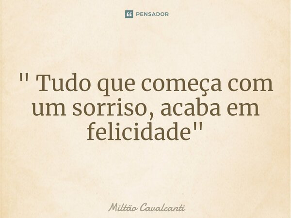 ⁠" Tudo que começa com um sorriso, acaba em felicidade "... Frase de Miltão Cavalcanti.