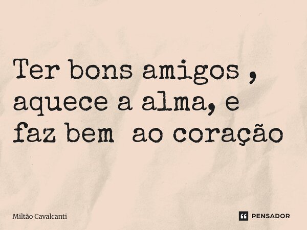 ⁠Ter bons amigos , aquece a alma, e faz bem ao coração... Frase de Miltão Cavalcanti.