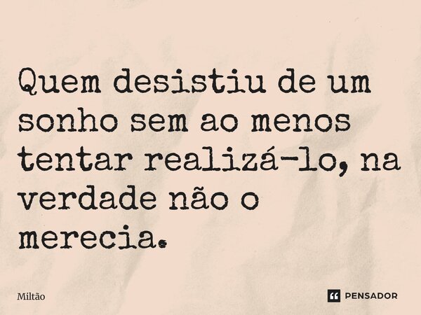 Quem desistiu de um sonho sem ao menos tentar realizá-lo, na verdade não o merecia.... Frase de Miltão.