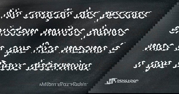 No coração das pessoas existem muitos planos mas o que fica mesmo é o que Deus determina.... Frase de Miltom Braz Rubim.