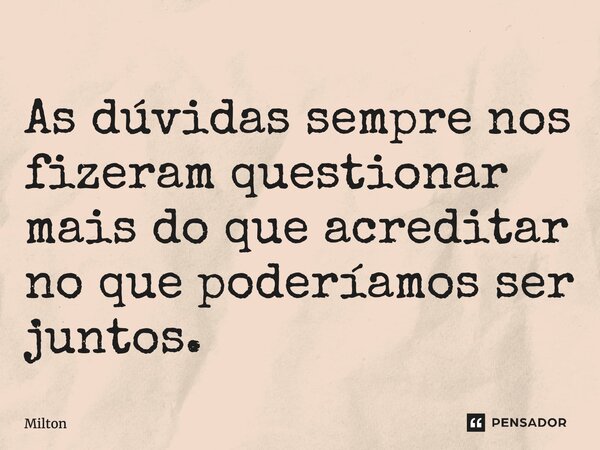 ⁠As dúvidas sempre nos fizeram questionar mais do que acreditar no que poderíamos ser juntos.... Frase de Mílton.