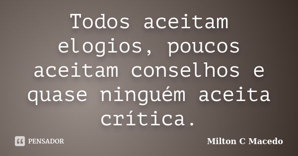 Todos aceitam elogios, poucos aceitam conselhos e quase ninguém aceita crítica.... Frase de Milton C Macedo.