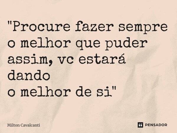 "Procure fazer sempre o melhor q⁠ue puder assim, vc estará dando o melhor de si"... Frase de Milton Cavalcanti.