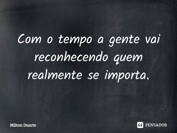 ⁠Com o tempo a gente vai reconhecendo quem realmente se importa.... Frase de Milton Duarte.